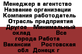 Менеджер в агентство › Название организации ­ Компания-работодатель › Отрасль предприятия ­ Другое › Минимальный оклад ­ 25 000 - Все города Работа » Вакансии   . Ростовская обл.,Донецк г.